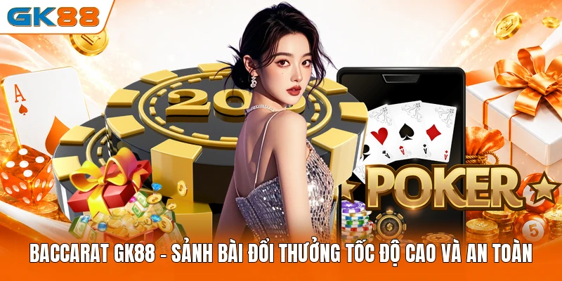 Baccarat GK88 | Sảnh Bài Đổi Thưởng Tốc Độ Cao Và An Toàn
