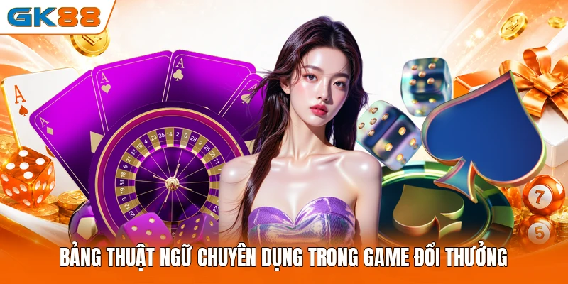 Bảng thuật ngữ chuyên dụng trong game đổi thưởng