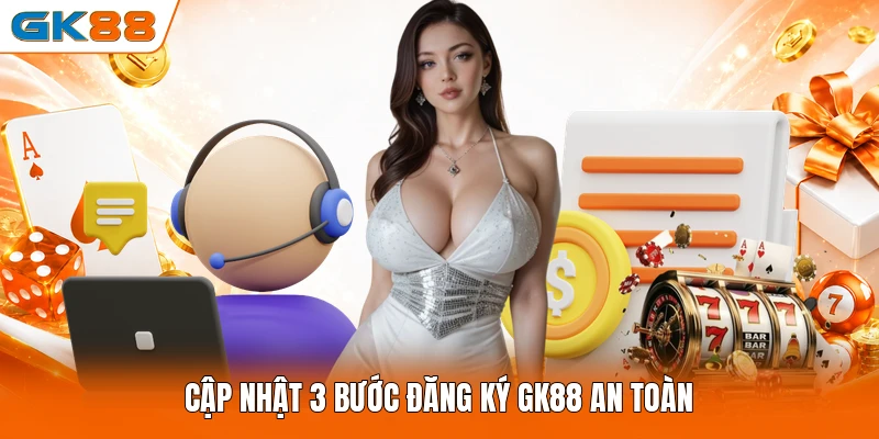 Cập nhật 3 bước đăng ký GK88 an toàn