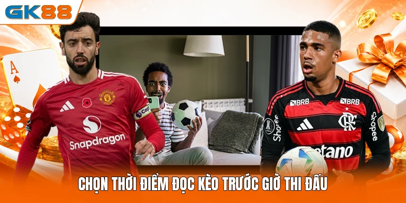 Chọn thời điểm đọc kèo trước giờ thi đấu
