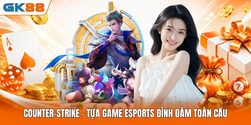 Counter-Strike - Tựa game eSports đình đám toàn cầu