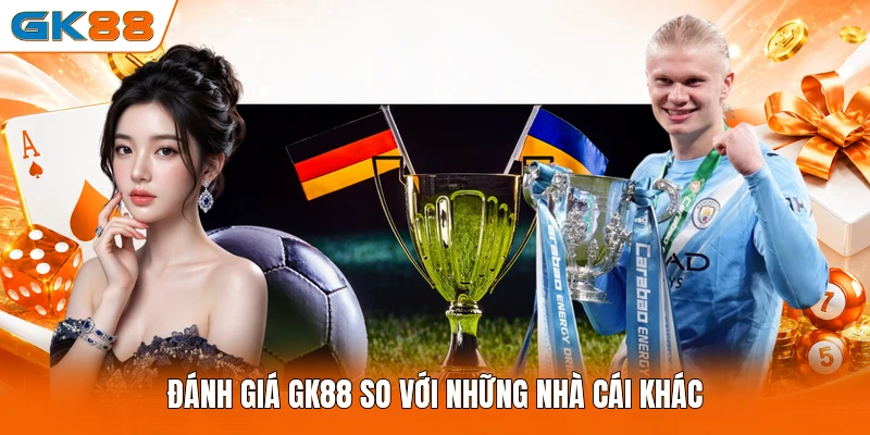 Đánh giá GK88 so với những nhà cái khác