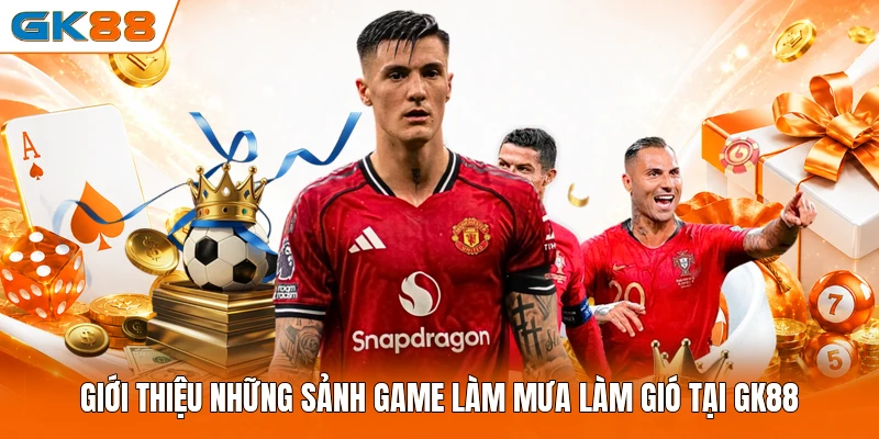 Giới thiệu những sảnh game làm mưa làm gió tại GK88