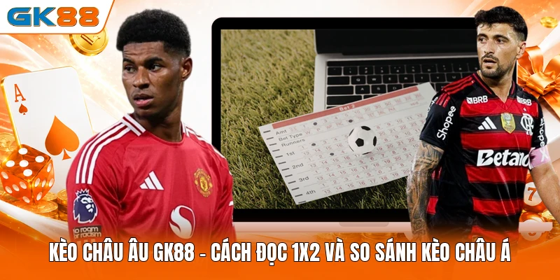 Kèo Châu Âu GK88 - Cách Đọc 1X2 Và So Sánh Kèo Châu Á