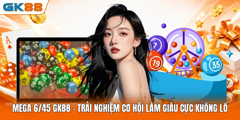 Mega 6/45 GK88 - Trải Nghiệm Cơ Hội Làm Giàu Cực Khổng Lồ