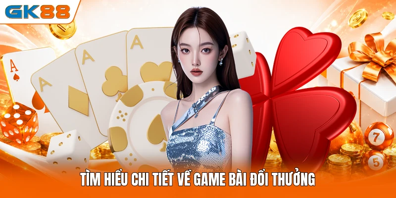 Tìm hiểu chi tiết về game bài đổi thưởng